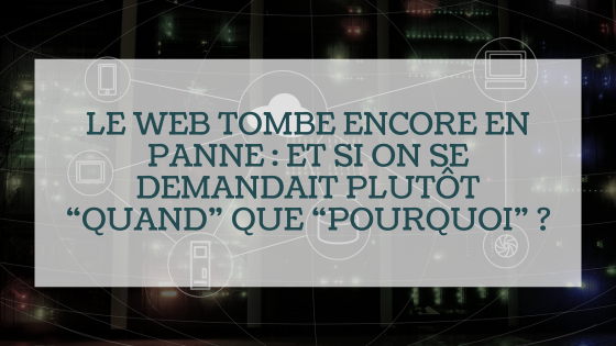 Le web tombe encore en panne : et si on se demandait plutôt “quand” que “pourquoi” ?