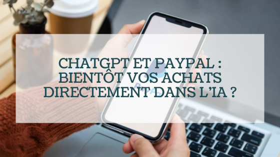 ChatGPT et PayPal : bientôt vos achats directement dans l’IA ?